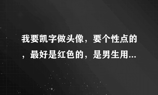 我要凯字做头像，要个性点的，最好是红色的，是男生用的头像，颜色不要太深