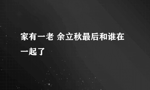 家有一老 余立秋最后和谁在一起了