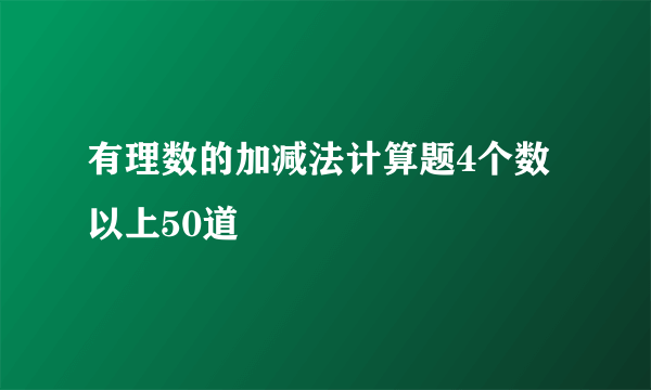 有理数的加减法计算题4个数以上50道