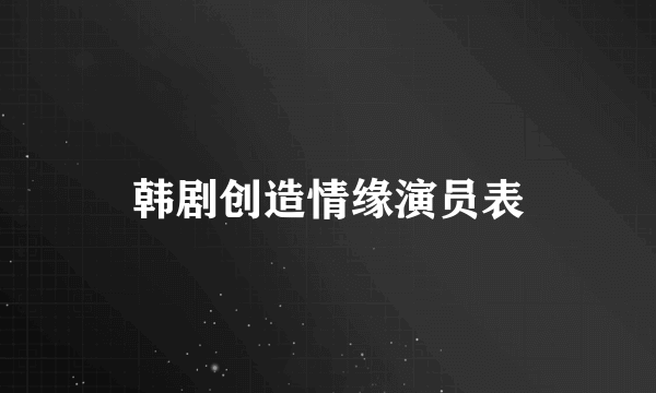 韩剧创造情缘演员表