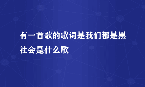 有一首歌的歌词是我们都是黑社会是什么歌