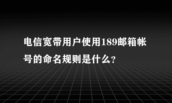 电信宽带用户使用189邮箱帐号的命名规则是什么？