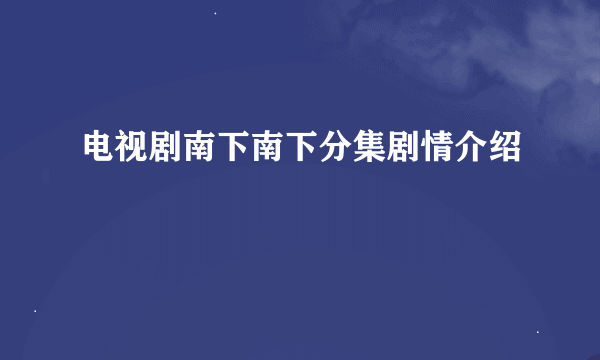 电视剧南下南下分集剧情介绍