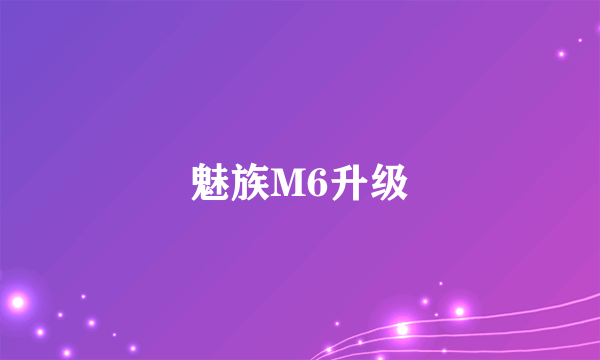 魅族M6升级