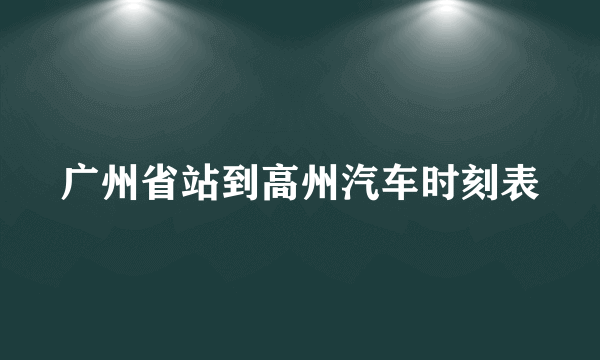 广州省站到高州汽车时刻表