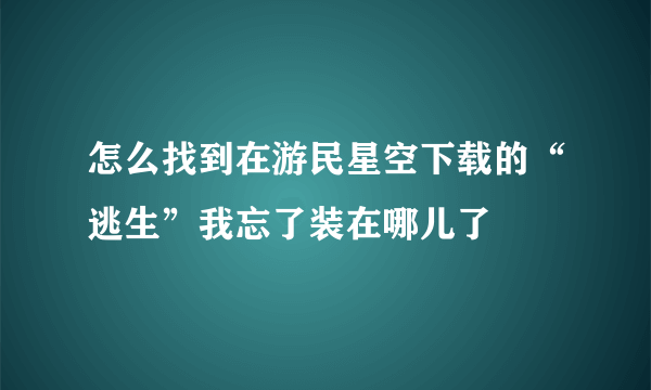 怎么找到在游民星空下载的“逃生”我忘了装在哪儿了