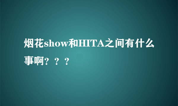 烟花show和HITA之间有什么事啊？？？