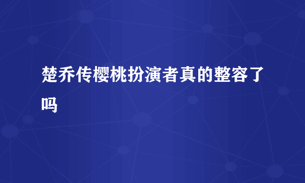 楚乔传樱桃扮演者真的整容了吗