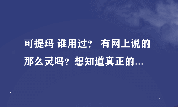 可提玛 谁用过？ 有网上说的那么灵吗？想知道真正的大概效果，网上280 380都不便宜，