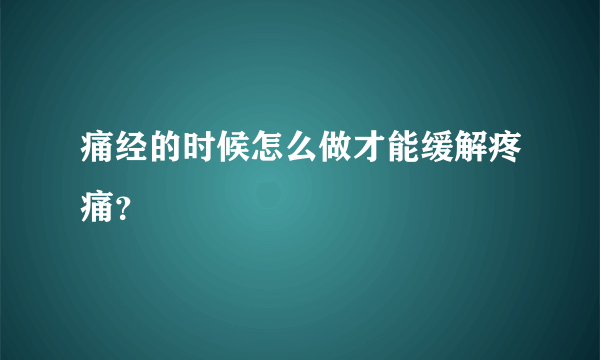 痛经的时候怎么做才能缓解疼痛？