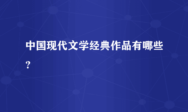 中国现代文学经典作品有哪些？