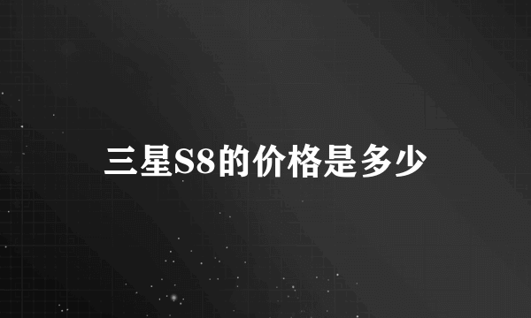 三星S8的价格是多少