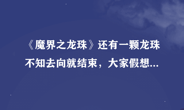 《魔界之龙珠》还有一颗龙珠不知去向就结束，大家假想一下那颗龙珠去哪了？