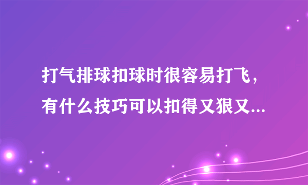 打气排球扣球时很容易打飞，有什么技巧可以扣得又狠又准而且不至于打飞出界呢？