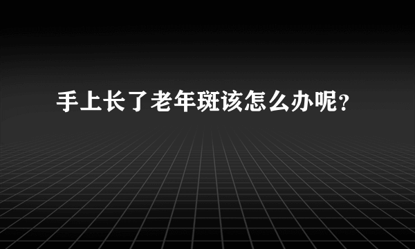 手上长了老年斑该怎么办呢？