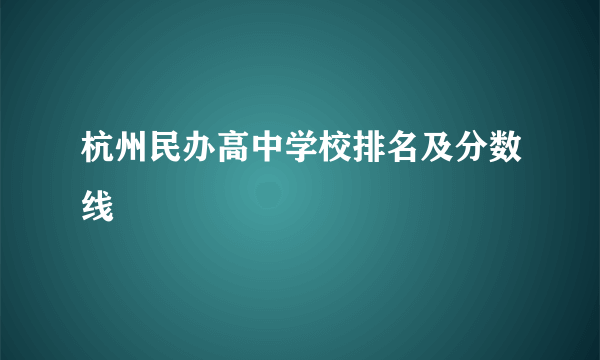 杭州民办高中学校排名及分数线