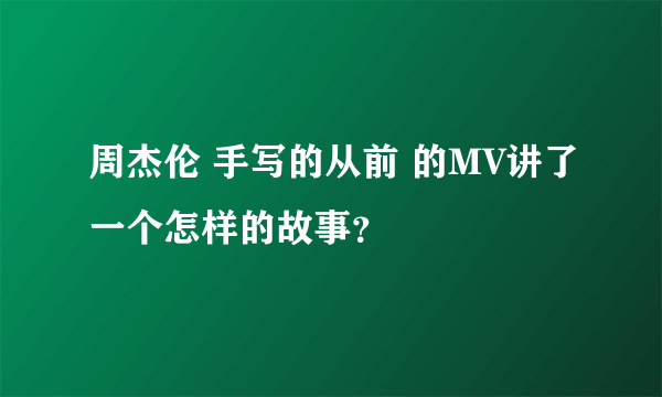 周杰伦 手写的从前 的MV讲了一个怎样的故事？