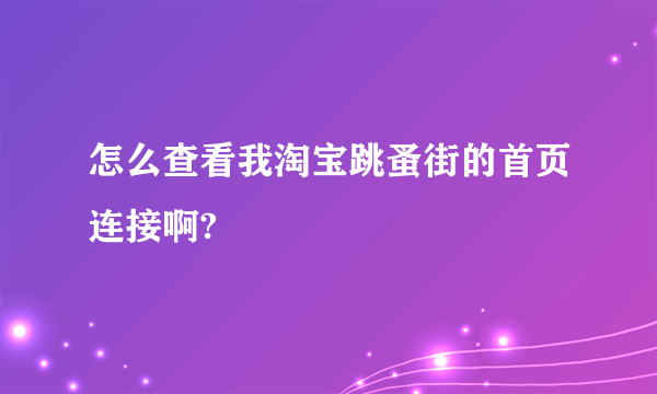 怎么查看我淘宝跳蚤街的首页连接啊?