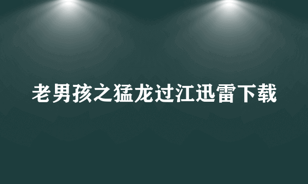 老男孩之猛龙过江迅雷下载