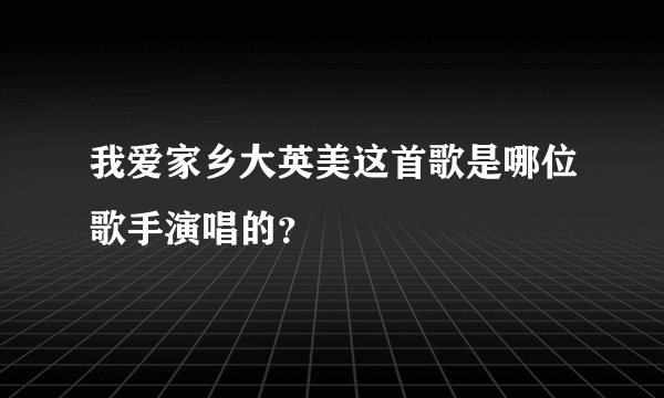 我爱家乡大英美这首歌是哪位歌手演唱的？