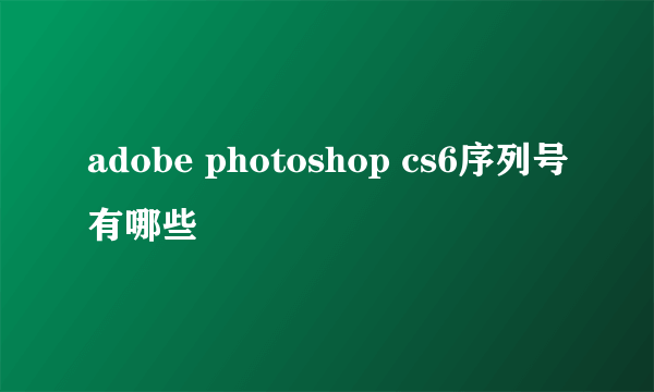 adobe photoshop cs6序列号有哪些