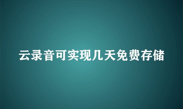 云录音可实现几天免费存储