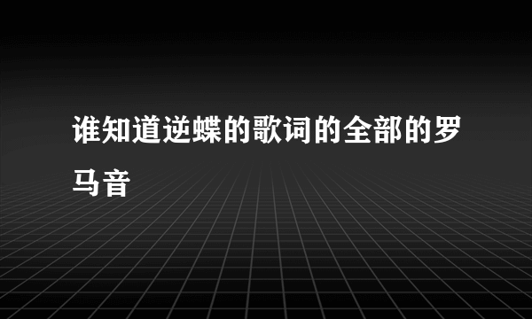 谁知道逆蝶的歌词的全部的罗马音