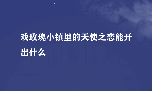 戏玫瑰小镇里的天使之恋能开出什么