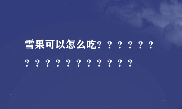 雪果可以怎么吃？？？？？？？？？？？？？？？？？