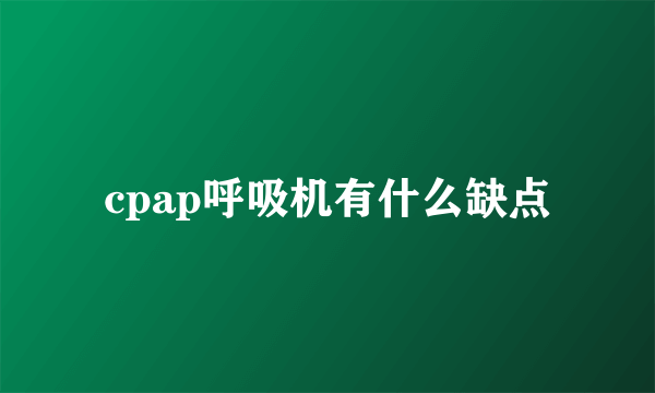 cpap呼吸机有什么缺点