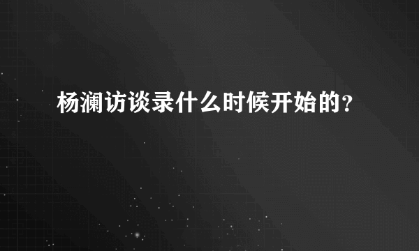 杨澜访谈录什么时候开始的？