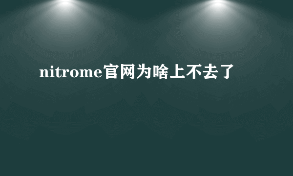 nitrome官网为啥上不去了