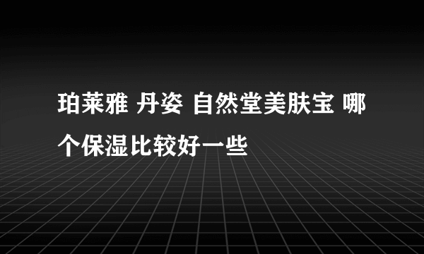 珀莱雅 丹姿 自然堂美肤宝 哪个保湿比较好一些