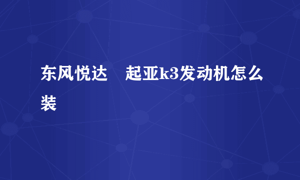 东风悦达•起亚k3发动机怎么装