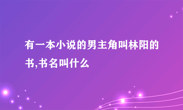 有一本小说的男主角叫林阳的书,书名叫什么