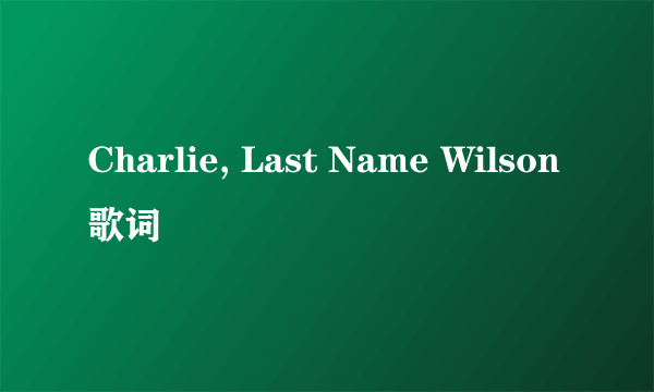 Charlie, Last Name Wilson 歌词