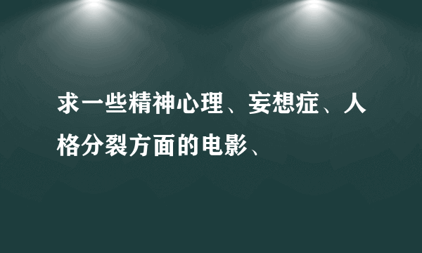 求一些精神心理、妄想症、人格分裂方面的电影、