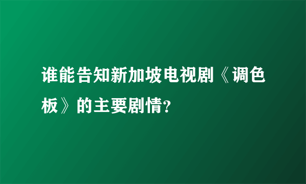 谁能告知新加坡电视剧《调色板》的主要剧情？