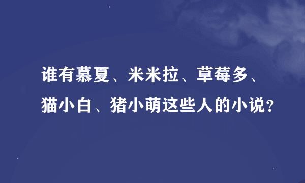 谁有慕夏、米米拉、草莓多、猫小白、猪小萌这些人的小说？