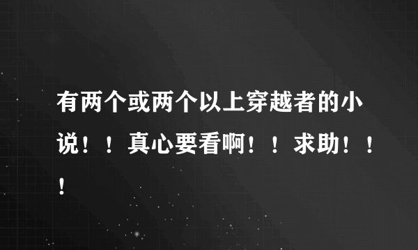 有两个或两个以上穿越者的小说！！真心要看啊！！求助！！！