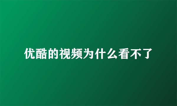 优酷的视频为什么看不了