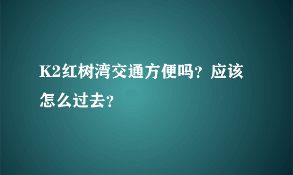 K2红树湾交通方便吗？应该怎么过去？