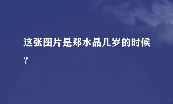 这张图片是郑水晶几岁的时候？