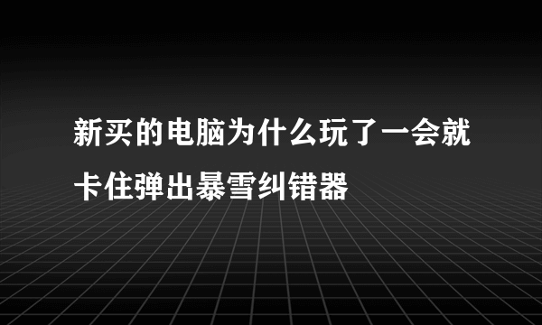 新买的电脑为什么玩了一会就卡住弹出暴雪纠错器