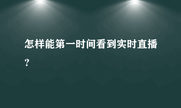 怎样能第一时间看到实时直播？