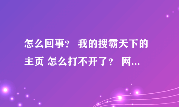 怎么回事？ 我的搜霸天下的主页 怎么打不开了？ 网络上也没有消息说搜霸天下关闭了 或者维护之类的？