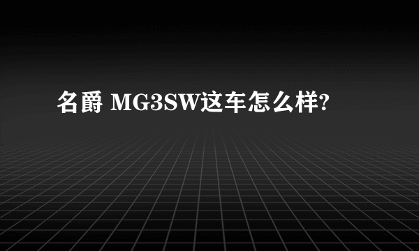 名爵 MG3SW这车怎么样?