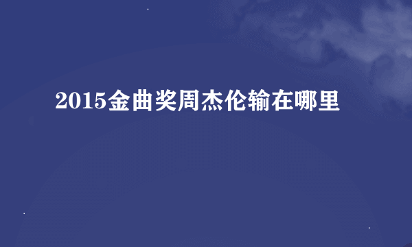 2015金曲奖周杰伦输在哪里