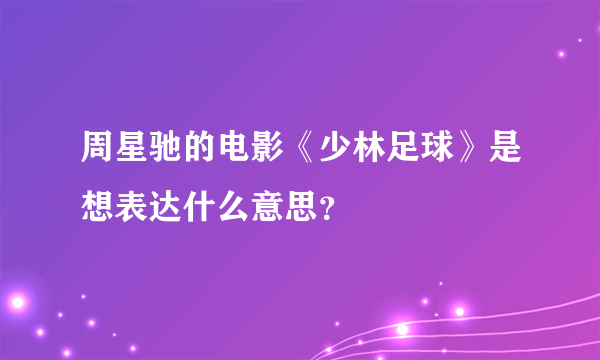 周星驰的电影《少林足球》是想表达什么意思？