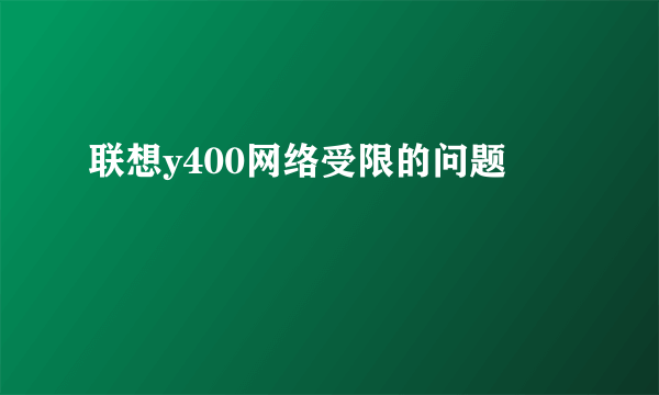 联想y400网络受限的问题